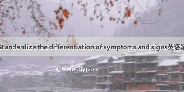 辩证规范化 Standardize the differentiation of symptoms and signs英语短句 例句大全