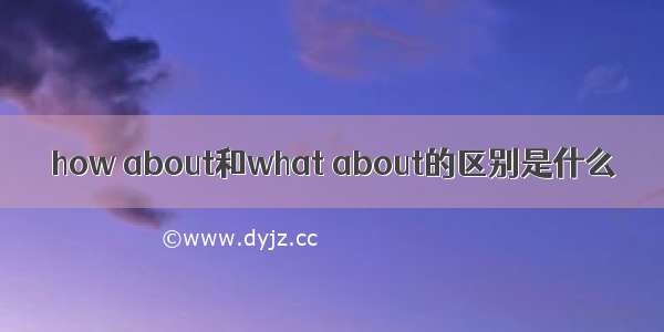 how about和what about的区别是什么