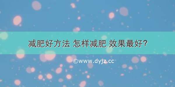 减肥好方法 怎样减肥 效果最好？