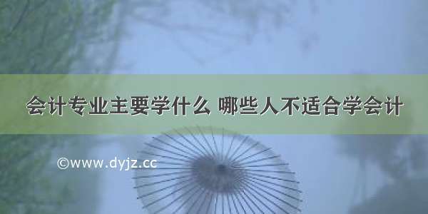 会计专业主要学什么 哪些人不适合学会计