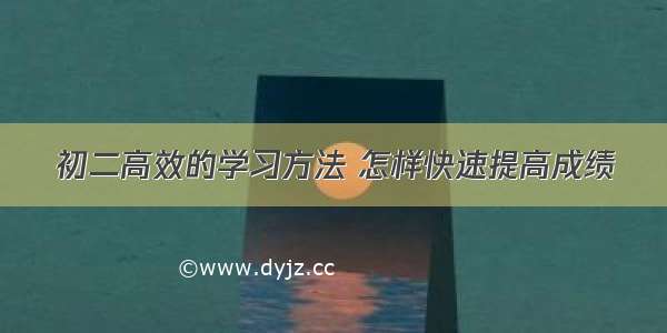 初二高效的学习方法 怎样快速提高成绩