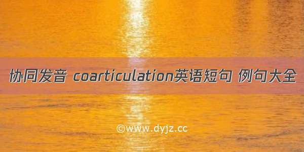 协同发音 coarticulation英语短句 例句大全