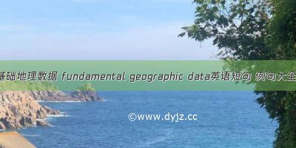 基础地理数据 fundamental geographic data英语短句 例句大全