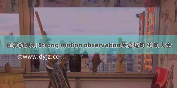 强震动观测 Strong motion observation英语短句 例句大全