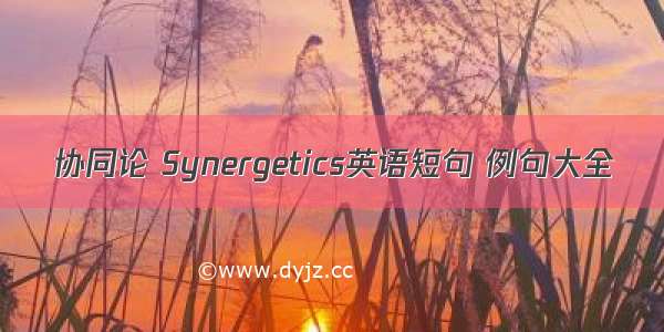 协同论 Synergetics英语短句 例句大全