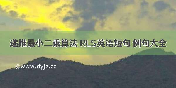 递推最小二乘算法 RLS英语短句 例句大全