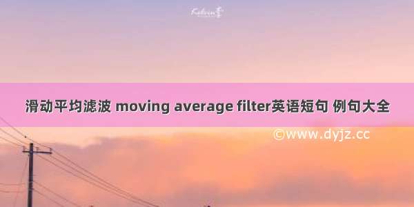 滑动平均滤波 moving average filter英语短句 例句大全