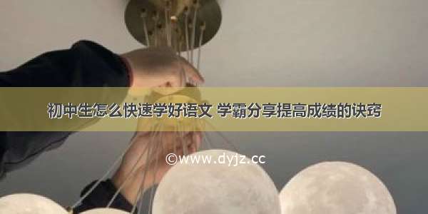 初中生怎么快速学好语文 学霸分享提高成绩的诀窍