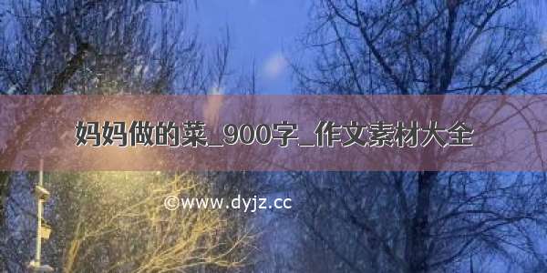 妈妈做的菜_900字_作文素材大全