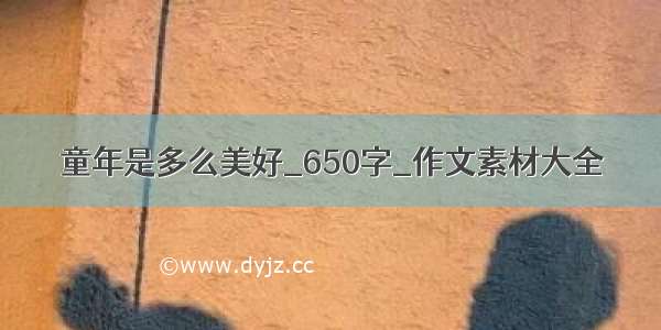 童年是多么美好_650字_作文素材大全