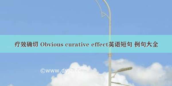 疗效确切 Obvious curative effect英语短句 例句大全