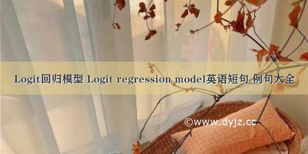 Logit回归模型 Logit regression model英语短句 例句大全