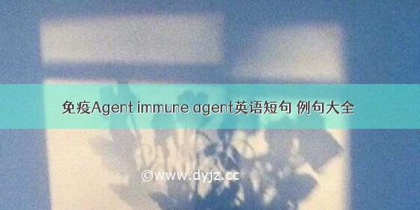 免疫Agent immune agent英语短句 例句大全