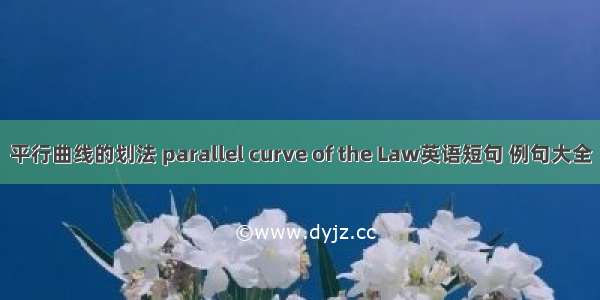 平行曲线的划法 parallel curve of the Law英语短句 例句大全