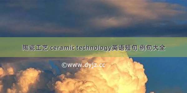 陶瓷工艺 ceramic technology英语短句 例句大全