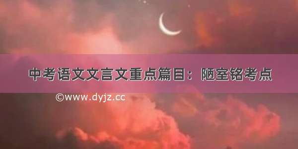 中考语文文言文重点篇目：陋室铭考点