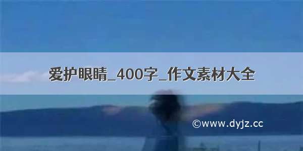 爱护眼睛_400字_作文素材大全