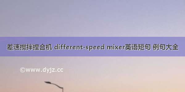 差速搅拌捏合机 different-speed mixer英语短句 例句大全