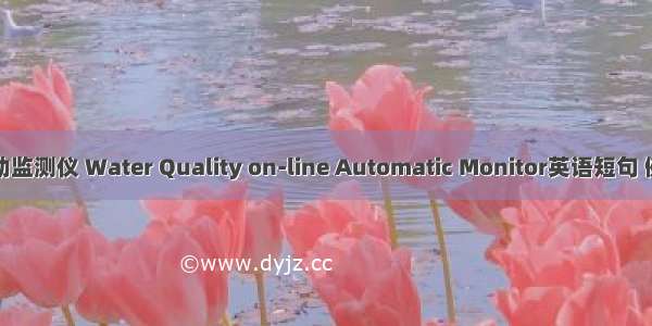 水质自动监测仪 Water Quality on-line Automatic Monitor英语短句 例句大全