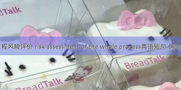 全过程风险评价 risk assessment of the whole process英语短句 例句大全