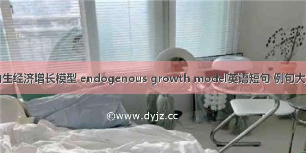 内生经济增长模型 endogenous growth model英语短句 例句大全