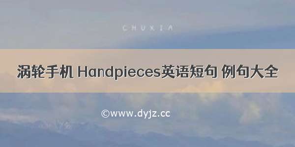 涡轮手机 Handpieces英语短句 例句大全