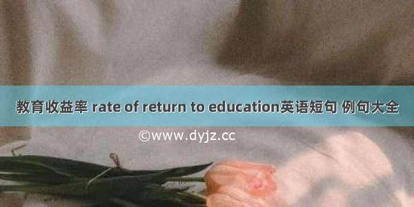 教育收益率 rate of return to education英语短句 例句大全