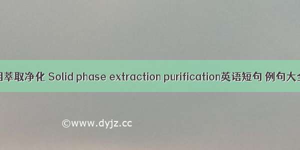 固相萃取净化 Solid phase extraction purification英语短句 例句大全