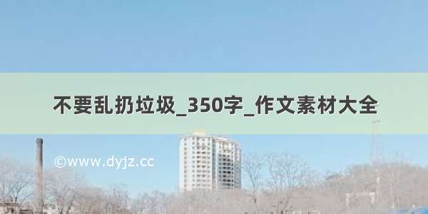 不要乱扔垃圾_350字_作文素材大全