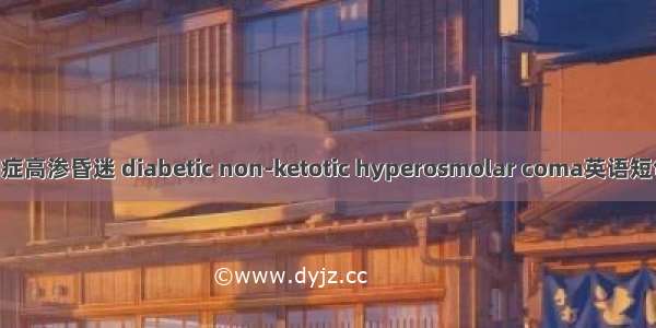 糖尿病非酮症高渗昏迷 diabetic non-ketotic hyperosmolar coma英语短句 例句大全