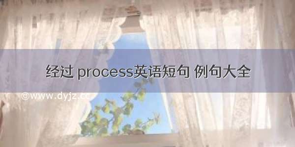 经过 process英语短句 例句大全