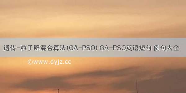 遗传-粒子群混合算法(GA-PSO) GA-PSO英语短句 例句大全