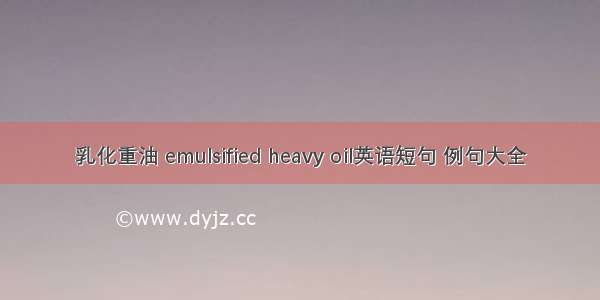 乳化重油 emulsified heavy oil英语短句 例句大全