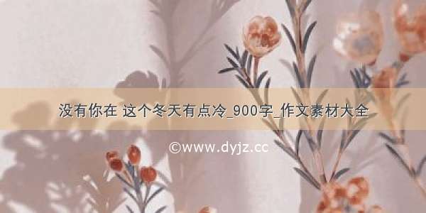 没有你在 这个冬天有点冷_900字_作文素材大全