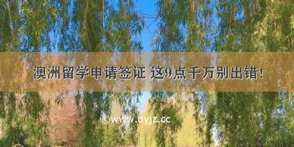 澳洲留学申请签证 这9点千万别出错！