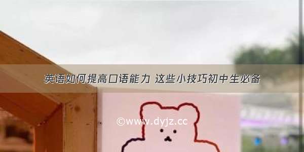 英语如何提高口语能力 这些小技巧初中生必备