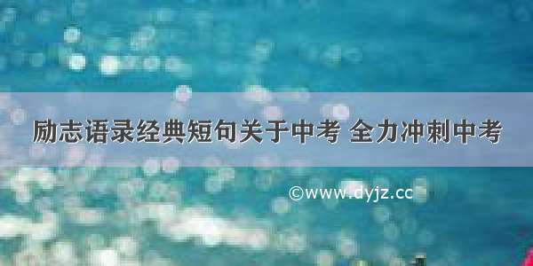 励志语录经典短句关于中考 全力冲刺中考