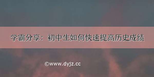 学霸分享：初中生如何快速提高历史成绩