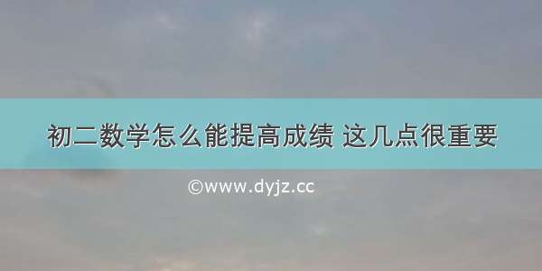 初二数学怎么能提高成绩 这几点很重要