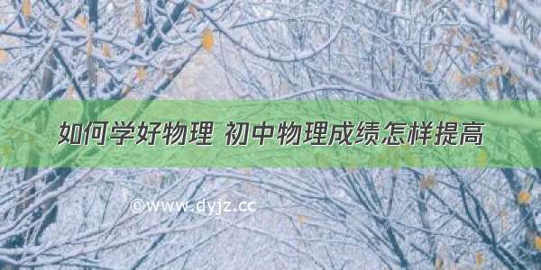 如何学好物理 初中物理成绩怎样提高