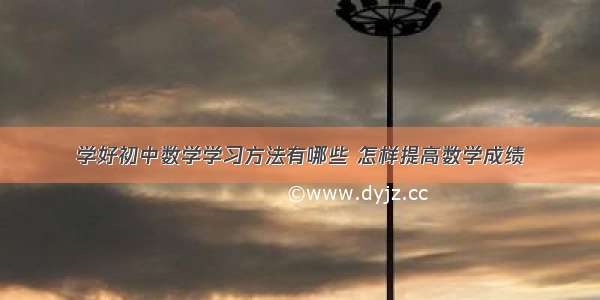 学好初中数学学习方法有哪些 怎样提高数学成绩