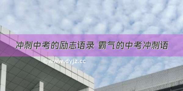 冲刺中考的励志语录 霸气的中考冲刺语