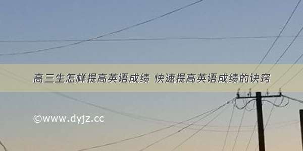 高三生怎样提高英语成绩 快速提高英语成绩的诀窍