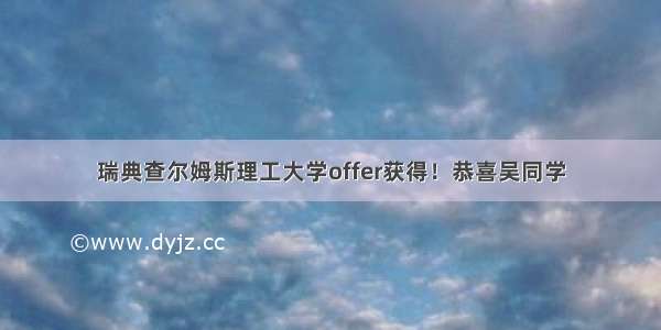 瑞典查尔姆斯理工大学offer获得！恭喜吴同学