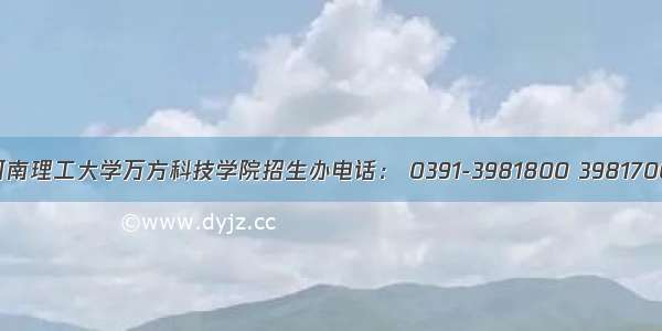 河南理工大学万方科技学院招生办电话： 0391-3981800 3981700