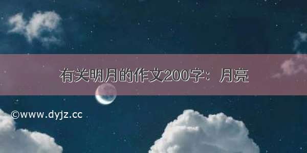 有关明月的作文200字：月亮