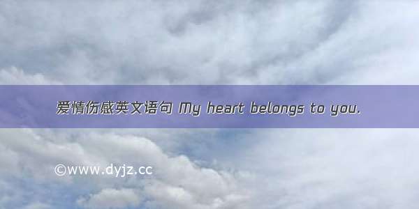 爱情伤感英文语句 My heart belongs to you.