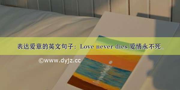 表达爱意的英文句子：Love never dies 爱情永不死。