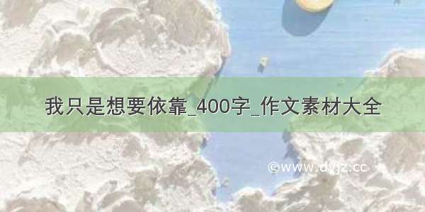 我只是想要依靠_400字_作文素材大全