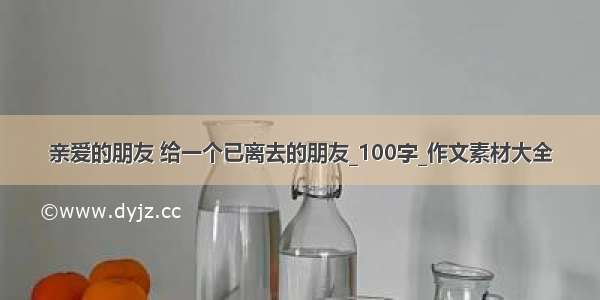 亲爱的朋友 给一个已离去的朋友_100字_作文素材大全